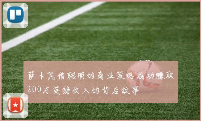 萨卡凭借聪明的商业策略成功赚取200万英镑收入的背后故事